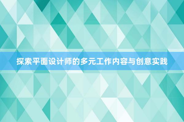 探索平面设计师的多元工作内容与创意实践